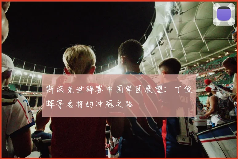 斯诺克世锦赛中国军团展望：丁俊晖等名将的冲冠之路