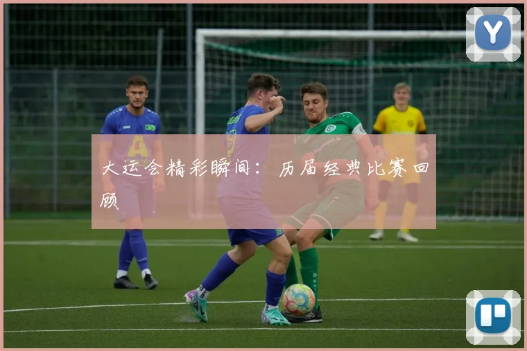 大运会精彩瞬间:历届经典比赛回顾