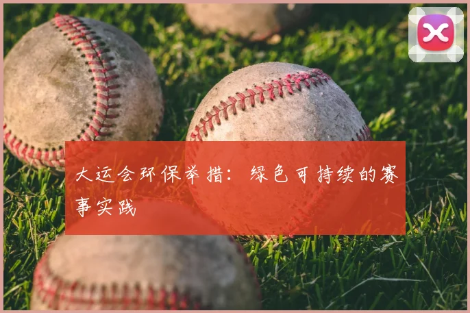 大运会环保举措:绿色可持续的赛事实践