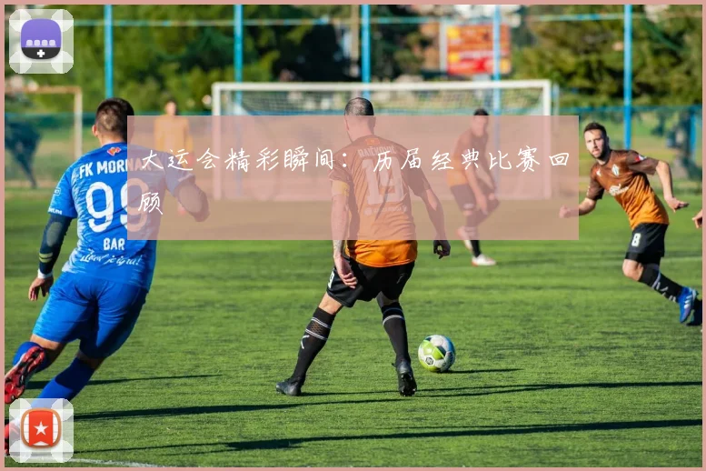大运会精彩瞬间:历届经典比赛回顾